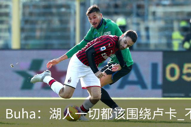 Buha：湖人一切都该围绕卢卡 不过他和詹姆斯都处于赢在当下局面